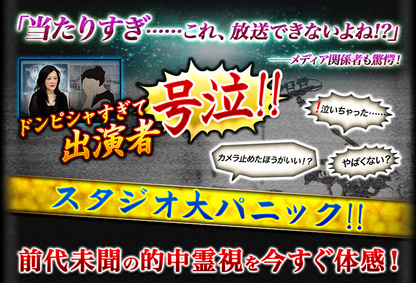 「当たりすぎ……これ、放送できないよね!?」――メディア関係者も驚愕! ドンピシャすぎて出演者号泣!! 泣いちゃった…… カメラ止めたほうがいい!? やばくない? スタジオ大パニック!! 前代未聞の的中霊視を今すぐ体感!