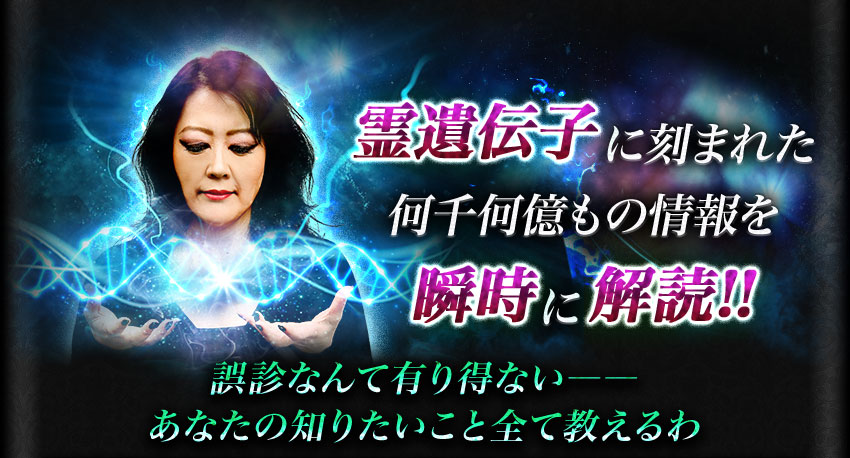 霊遺伝子に刻まれた何千何億もの情報を瞬時に解読!! 誤診なんて有り得ない―― あなたの知りたいこと全て教えるわ